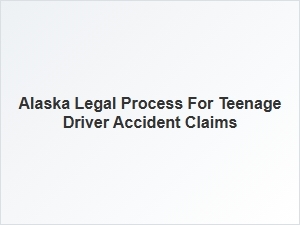 Navigating Alaska's Legal Process for Teenage Driver Accident Claims