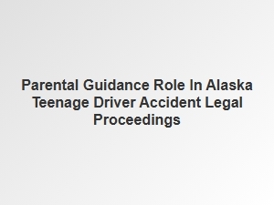 Parental Guidance in Alaska Teenage Driver Accident Cases