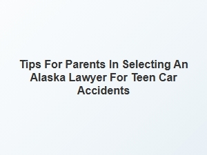Guiding Parents in Choosing an Alaska Lawyer for Teen Car Accidents