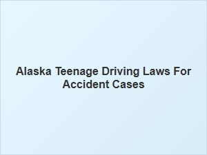 Alaska's Driving Laws for Teenagers in Accident Cases