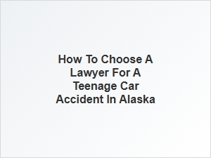 Selecting the Right Lawyer for a Teen's Car Accident in Alaska
